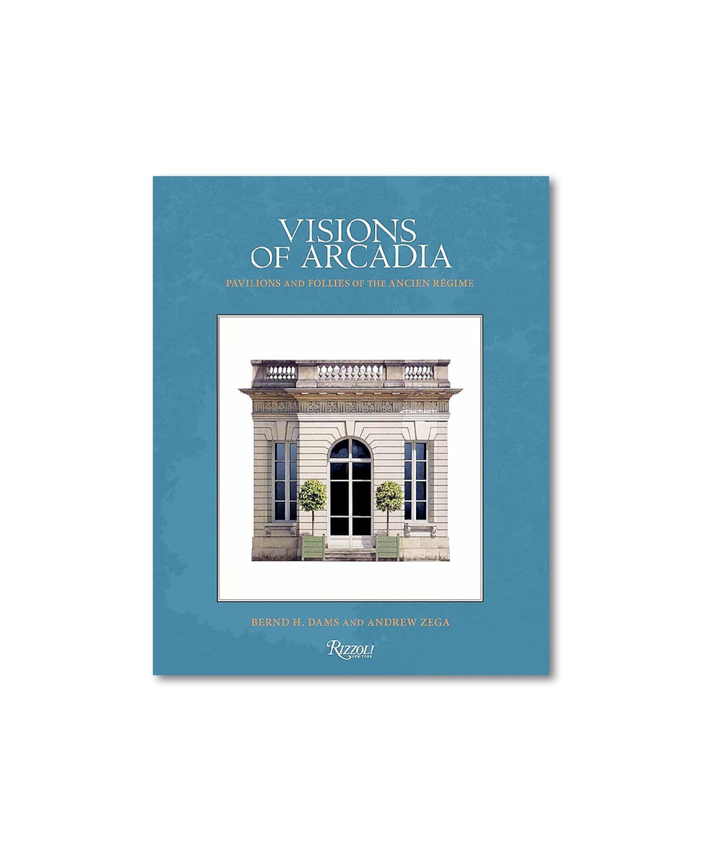 Visions of Arcadia. Pavilions and Follies of the Ancien Régime