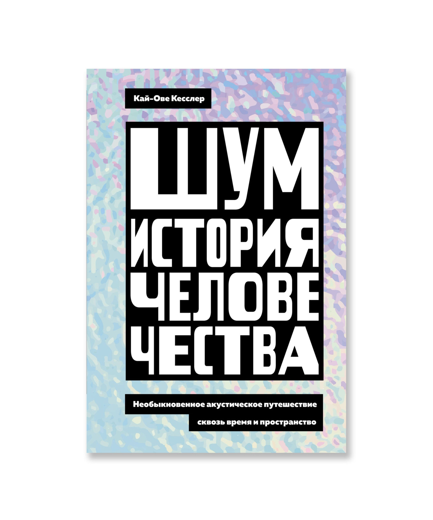 Шум. История человечества. Необыкновенное акустическое путешествие сквозь время и пространство